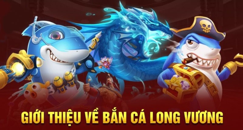 Giới thiệu đôi nét về game bắn cá long vương cho thành viên Luck8
